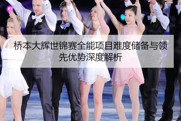 桥本大辉世锦赛全能项目难度储备与领先优势深度解析