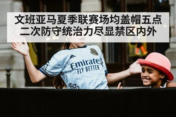 文班亚马夏季联赛场均盖帽五点二次防守统治力尽显禁区内外