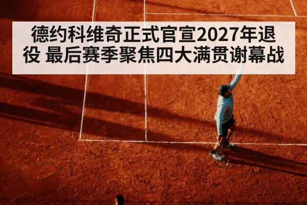 德约科维奇正式官宣2027年退役 最后赛季聚焦四大满贯谢幕战