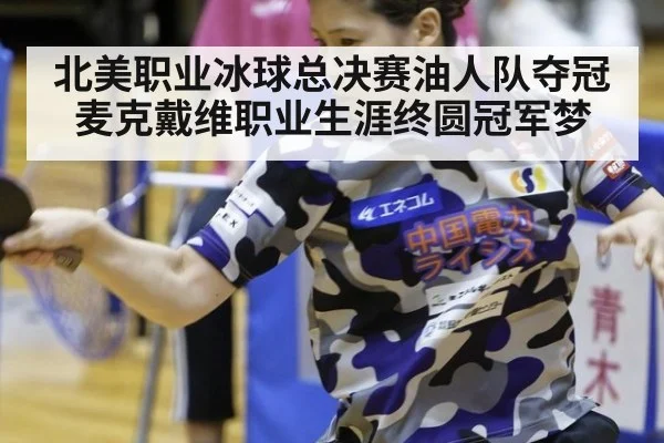 北美职业冰球总决赛油人队夺冠 麦克戴维职业生涯终圆冠军梦