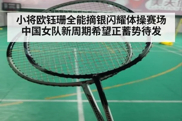 小将欧钰珊全能摘银闪耀体操赛场 中国女队新周期希望正蓄势待发
