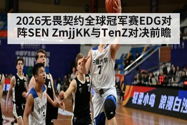 2026无畏契约全球冠军赛EDG对阵SEN ZmjjKK与TenZ对决前瞻